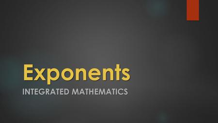 Exponents INTEGRATED MATHEMATICS. Multiplying Using Exponents 8 3 8 2 means 5 2 5 4 means What did we do with the exponents?