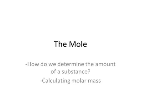 The Mole -How do we determine the amount of a substance? -Calculating molar mass.