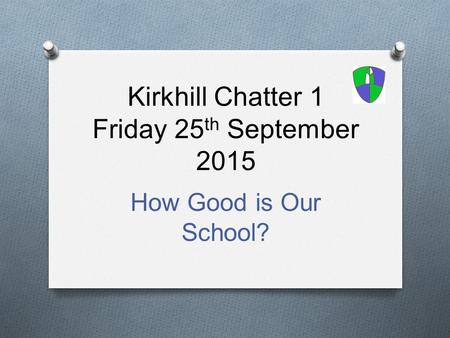 Kirkhill Chatter 1 Friday 25 th September 2015 How Good is Our School?