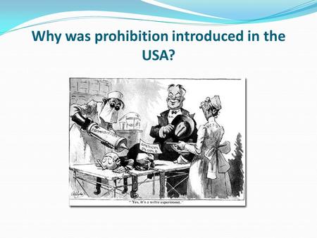 Why was prohibition introduced in the USA?. Learning objective – to understand the reasons why America introduced prohibition. I can describe the different.