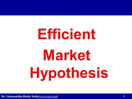 Dr. Lokanandha Reddy Irala(www.irala.org) 1www.irala.org Efficient Market Hypothesis.