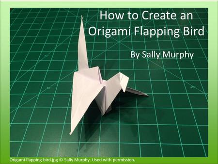 How to Create an Origami Flapping Bird By Sally Murphy Origami flapping bird.jpg © Sally Murphy. Used with permission.