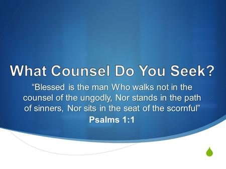  “Blessed is the man Who walks not in the counsel of the ungodly, Nor stands in the path of sinners, Nor sits in the seat of the scornful” Psalms 1:1.