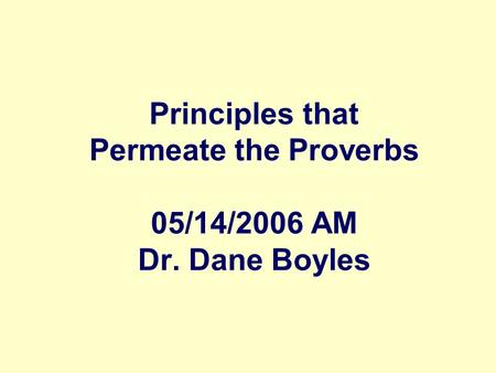 Principles that Permeate the Proverbs 05/14/2006 AM Dr. Dane Boyles.