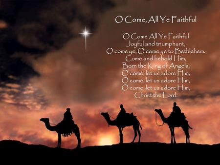 O Come, All Ye Faithful O Come All Ye Faithful Joyful and triumphant, O come ye, O come ye to Bethlehem. Come and behold Him, Born the King of Angels;