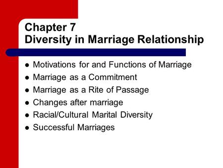 Chapter 7 Diversity in Marriage Relationship Motivations for and Functions of Marriage Marriage as a Commitment Marriage as a Rite of Passage Changes after.