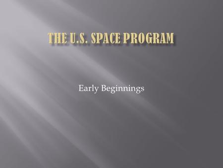 Early Beginnings. 1957 – Sputnik I is launched by USSR Jan. 1958 – 1 st US satellite Explorer I is launched Oct. 1958 – NASA is formed April 1959 – Mercury.