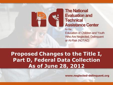 Proposed Changes to the Title I, Part D, Federal Data Collection As of June 28, 2012.