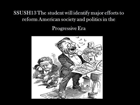 SSUSH13 The student will identify major efforts to reform American society and politics in the Progressive Era.