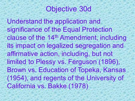 Objective 30d Understand the application and significance of the Equal Protection clause of the 14 th Amendment, including its impact on legalized segregation.