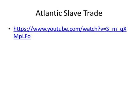 Atlantic Slave Trade https://www.youtube.com/watch?v=S_m_qX MpLFo https://www.youtube.com/watch?v=S_m_qX MpLFo.