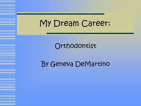 My Dream Career: Orthodontist By Geneva DeMartino.