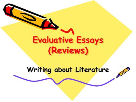 Evaluative Essays ( Reviews ) Evaluative Essays (Reviews) Writing about Literature.