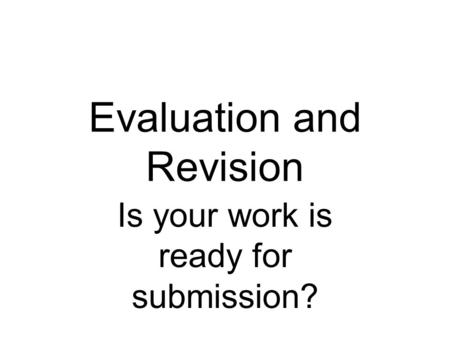 Evaluation and Revision Is your work is ready for submission?