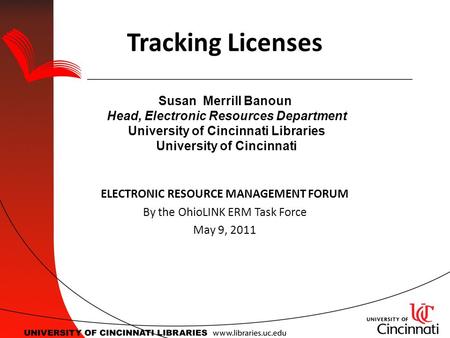 Tracking Licenses Susan Merrill Banoun Head, Electronic Resources Department University of Cincinnati Libraries University of Cincinnati ELECTRONIC RESOURCE.