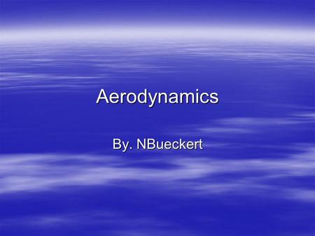 Aerodynamics By. NBueckert. What is Aerodynamics  Aerodynamics is making an object affect the air flow around it  It also is a type of Fluid Dynamics.