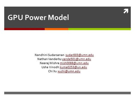  GPU Power Model Nandhini Sudarsanan Nathan Vanderby Neeraj Mishra Usha Vinodh