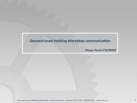 Dassault Israel Helbling Workshop: communication Diego Perini EN/MME Dassault Israel Helbling Workshop: communication - Forum Catia n°14 - 26/03/2013 -