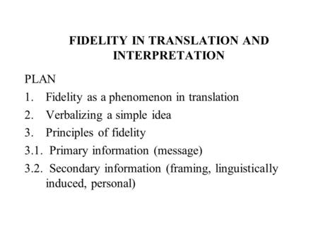 FIDELITY IN TRANSLATION AND INTERPRETATION PLAN 1.Fidelity as a phenomenon in translation 2.Verbalizing a simple idea 3.Principles of fidelity 3.1. Primary.