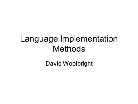 Language Implementation Methods David Woolbright.