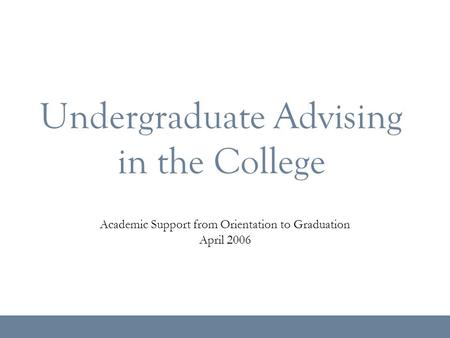 Undergraduate Advising in the College Academic Support from Orientation to Graduation April 2006.