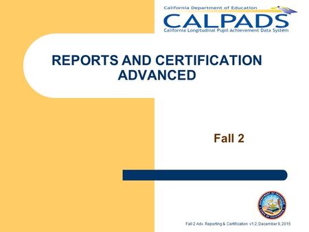 REPORTS AND CERTIFICATION ADVANCED Fall 2 Fall 2 Adv. Reporting & Certification v1.2, December 9, 2015.