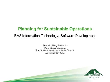 Planning for Sustainable Operations Kendrick Hang, Instructor Presentation to the Instructional Council November 16, 2015 BAS Information.