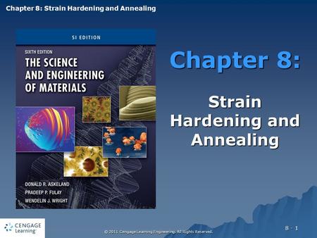 © 2011 Cengage Learning Engineering. All Rights Reserved. 8 - 1 Chapter 8: Strain Hardening and Annealing Chapter 8: Strain Hardening and Annealing.