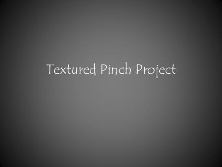 Textured Pinch Project