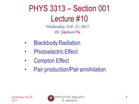 Wednesday, Feb. 25, 2015 PHYS 3313-001, Spring 2014 Dr. Jaehoon Yu 1 PHYS 3313 – Section 001 Lecture #10 Wednesday, Feb. 25, 2015 Dr. Jaehoon Yu Blackbody.