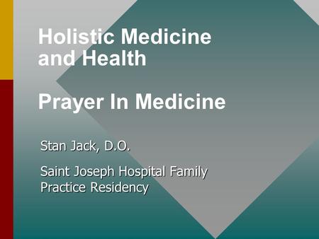 Holistic Medicine and Health Prayer In Medicine Stan Jack, D.O. Saint Joseph Hospital Family Practice Residency.