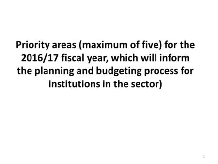 Priority areas (maximum of five) for the 2016/17 fiscal year, which will inform the planning and budgeting process for institutions in the sector) 1.