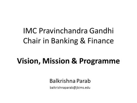 IMC Pravinchandra Gandhi Chair in Banking & Finance Vision, Mission & Programme Balkrishna Parab