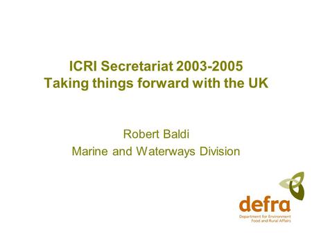 ICRI Secretariat 2003-2005 Taking things forward with the UK Robert Baldi Marine and Waterways Division.