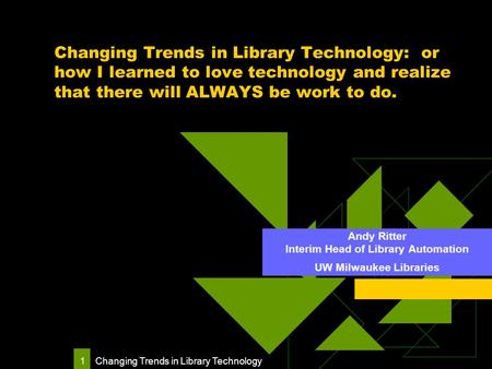 Changing Trends in Library Technology 1 Changing Trends in Library Technology: or how I learned to love technology and realize that there will ALWAYS be.