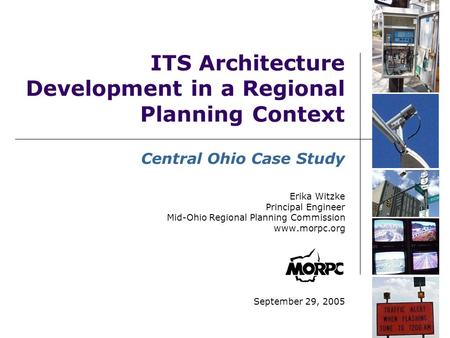 ITS Architecture Development in a Regional Planning Context Central Ohio Case Study Erika Witzke Principal Engineer Mid-Ohio Regional Planning Commission.