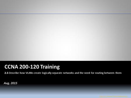 W&L Page 1 CCNA 200-120 CCNA 200-120 Training 2.5 Describe how VLANs create logically separate networks and the need for routing between them Jose Luis.