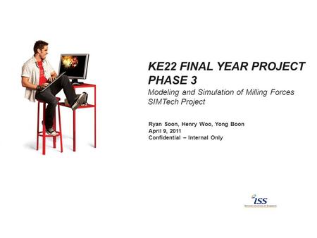 KE22 FINAL YEAR PROJECT PHASE 3 Modeling and Simulation of Milling Forces SIMTech Project Ryan Soon, Henry Woo, Yong Boon April 9, 2011 Confidential –