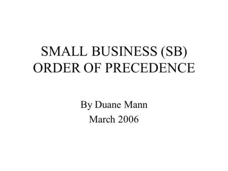 SMALL BUSINESS (SB) ORDER OF PRECEDENCE By Duane Mann March 2006.