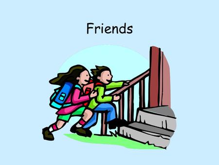 Friends. Who are your friends in school? Friends Who are your friends in school? Why are they your friend?