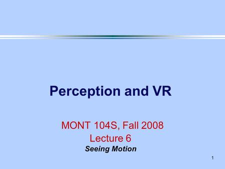 1 Perception and VR MONT 104S, Fall 2008 Lecture 6 Seeing Motion.