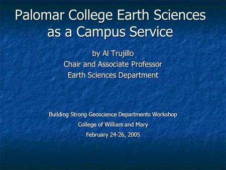 Palomar College Earth Sciences as a Campus Service by Al Trujillo Chair and Associate Professor Earth Sciences Department Building Strong Geoscience Departments.