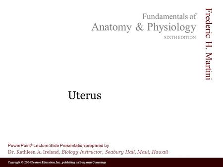 Copyright © 2004 Pearson Education, Inc., publishing as Benjamin Cummings Fundamentals of Anatomy & Physiology SIXTH EDITION Frederic H. Martini PowerPoint.