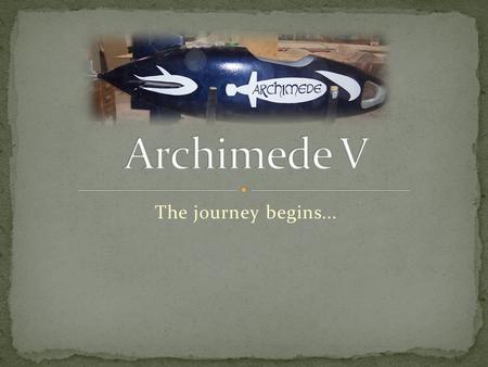 The journey begins.... The team Archimede IV 2007 results Submarine pros/cons Potential amelioration projects Fabrication of the submarine -Hull design.