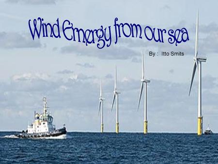 By : Itto Smits. The wind energy sails ships. During (1600 – 1700) Netherlands became rich en powerful when they establish trading with the help of sailing.