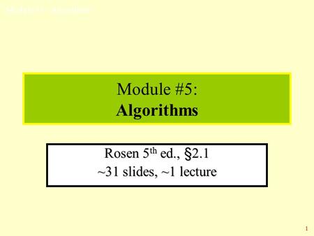 Module #5 - Algorithms 1 Module #5: Algorithms Rosen 5 th ed., §2.1 ~31 slides, ~1 lecture.