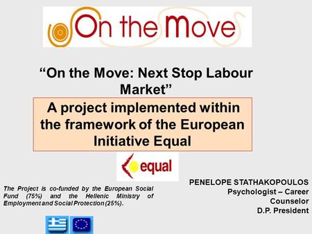 “On the Move: Next Stop Labour Market” A project implemented within the framework of the European Initiative Equal PENELOPE STATHAKOPOULOS Psychologist.