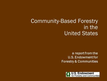 Community-Based Forestry in the United States a report from the U.S. Endowment for Forestry & Communities.