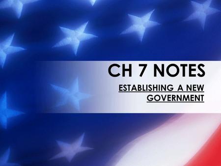 CH 7 NOTES ESTABLISHING A NEW GOVERNMENT. A NEW GOVERNMENT In 1789 each of the states that passed the Constitution sent electors to choose the first president.