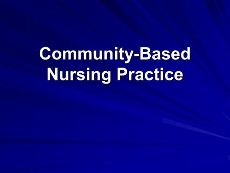 Community-Based Nursing Practice. Community-Based Nursing Focused on individual and family health needs Moving from traditional settings to community/neighborhood.